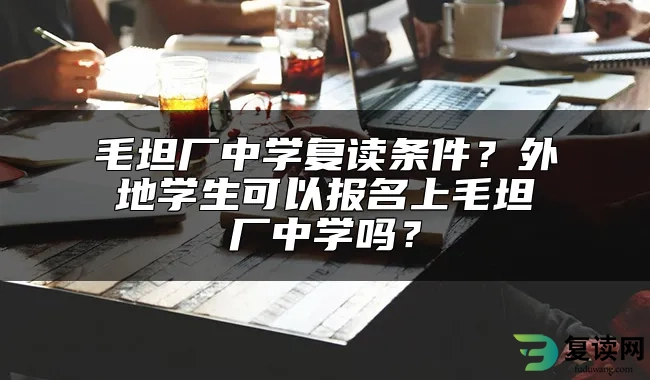 毛坦厂中学复读条件？外地学生可以报名上毛坦厂中学吗？