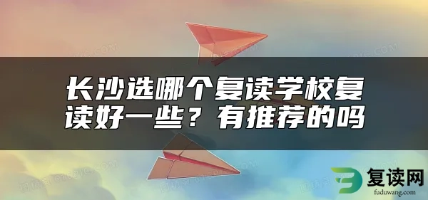 长沙选哪个复读学校复读好一些？有推荐的吗