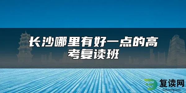 长沙哪里有好一点的高考复读班