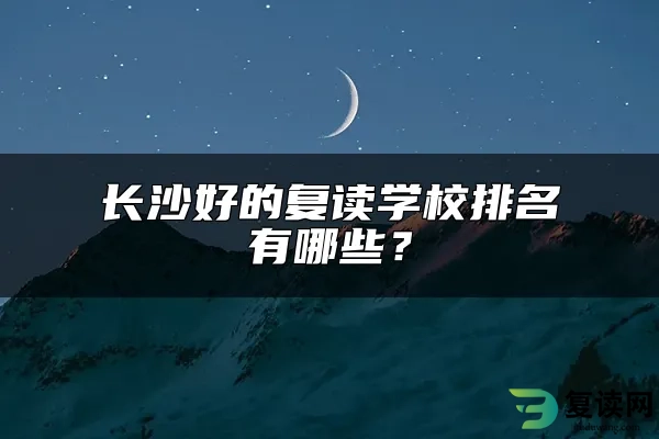 长沙好的复读学校排名有哪些？