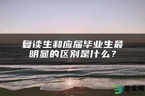 复读生和应届毕业生最明显的区别是什么？