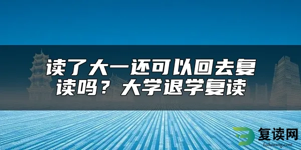 读了大一还可以回去复读吗？大学退学复读