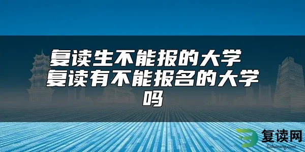 复读生不能报的大学 复读有不能报名的大学吗