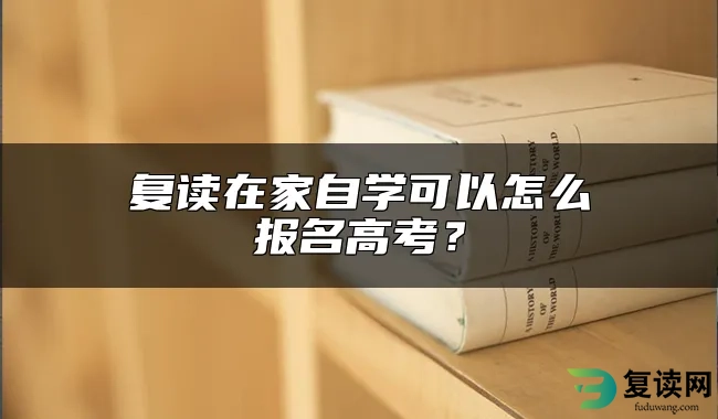 复读在家自学可以怎么报名高考？