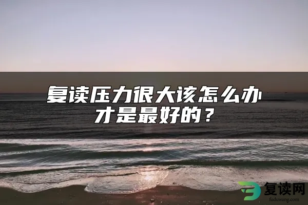 复读压力很大该怎么办才是最好的？