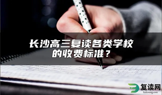 长沙高三复读各类学校的收费标准？