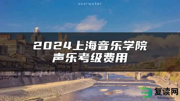 2024上海音乐学院声乐考级费用