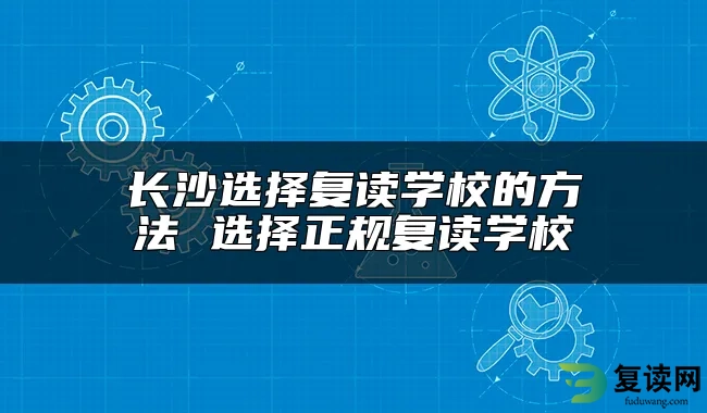 长沙选择复读学校的方法 选择正规复读学校