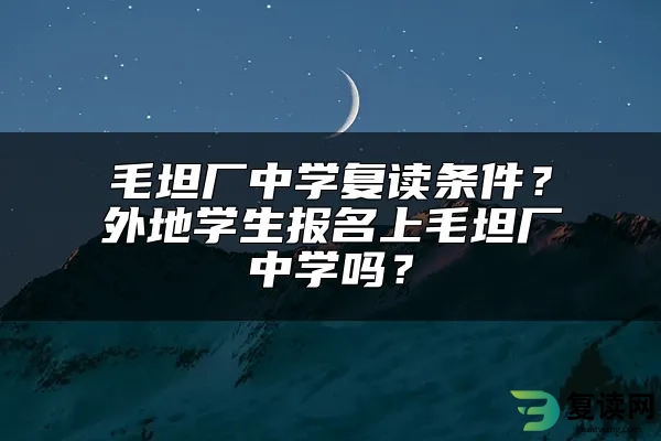 毛坦厂中学复读条件？外地学生报名上毛坦厂中学吗？