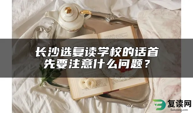 长沙选复读学校的话首先要注意什么问题？