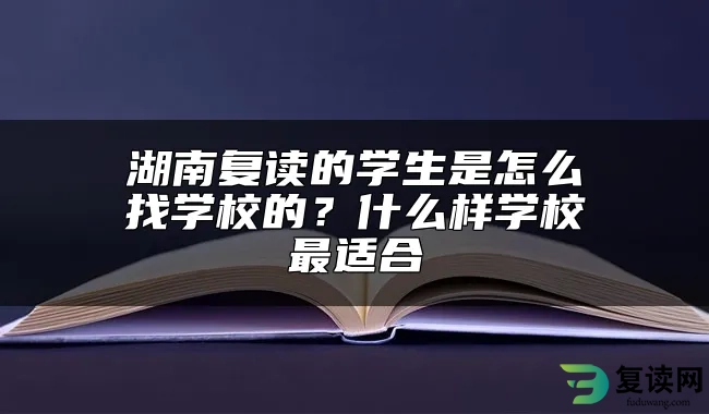 湖南复读的学生是怎么找学校的？什么样学校最适合