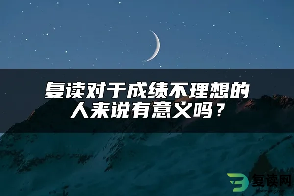 复读对于成绩不理想的人来说有意义吗？