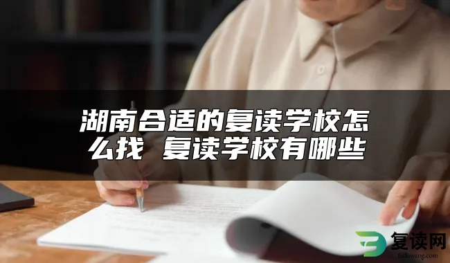 湖南合适的复读学校怎么找 复读学校有哪些