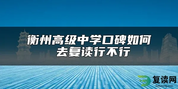 衡州高级中学口碑如何 去复读行不行