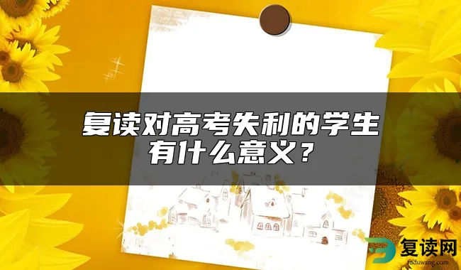 复读对高考失利的学生有什么意义？