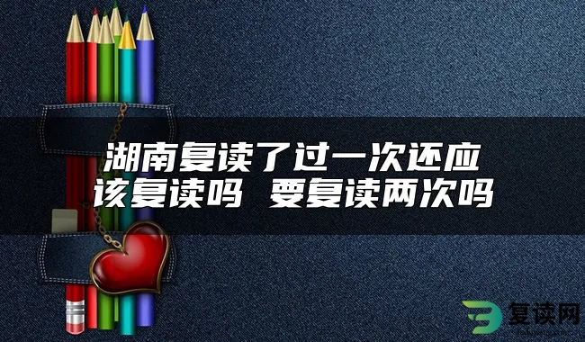 湖南复读了过一次还应该复读吗 复读有什么优势