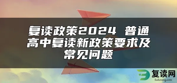 复读政策2024 普通高中复读新政策要求及常见问题