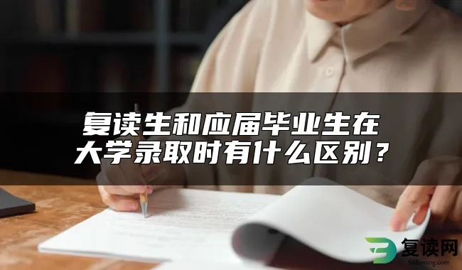 复读生和应届毕业生在大学录取时有什么区别？