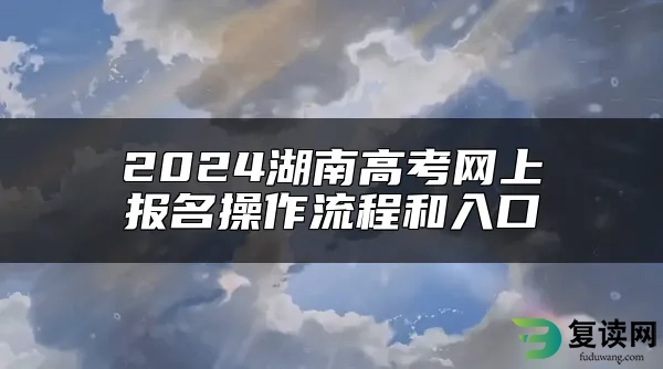 2024湖南高考网上报名操作流程和入口