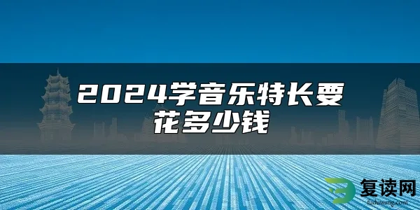 2024学音乐特长要花多少钱