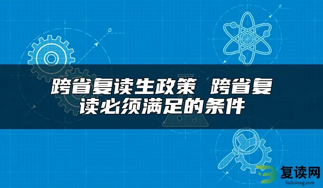 跨省复读生政策 跨省复读必须满足的条件