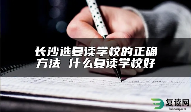 长沙选复读学校的正确方法 什么复读学校好