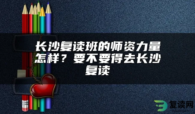 长沙复读班的师资力量怎样？要不要得去长沙复读