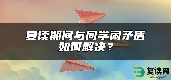 复读期间与同学闹矛盾如何解决？