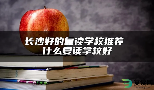 长沙好的复读学校推荐 什么复读学校好