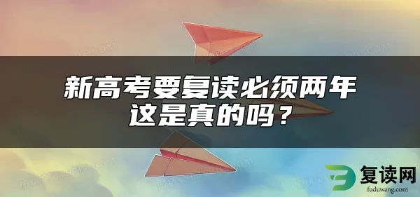 新高考要复读必须两年这是真的吗？