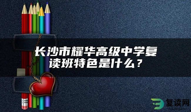 长沙市耀华高级中学复读班特色是什么？