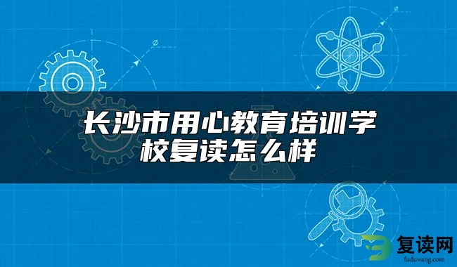 长沙市用心教育培训学校复读怎么样