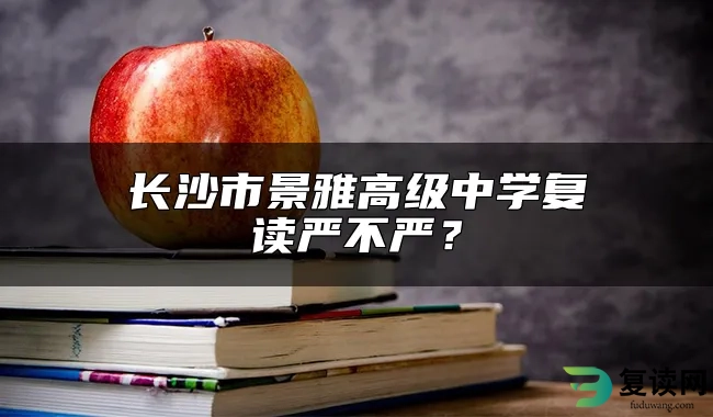 长沙市景雅高级中学复读严不严？