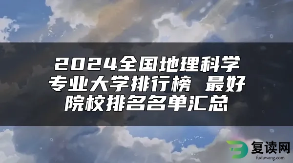 2024全国地理科学专业大学排行榜 最好院校排名名单汇总