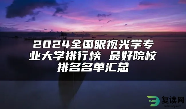 2024全国眼视光学专业大学排行榜 最好院校排名名单汇总