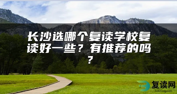 长沙选哪个复读学校复读好一些？有推荐的吗？