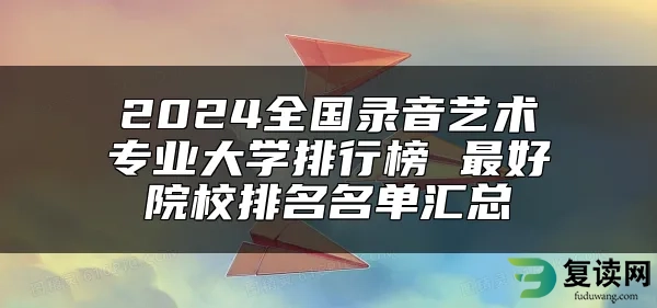 2024全国录音艺术专业大学排行榜 最好院校排名名单汇总