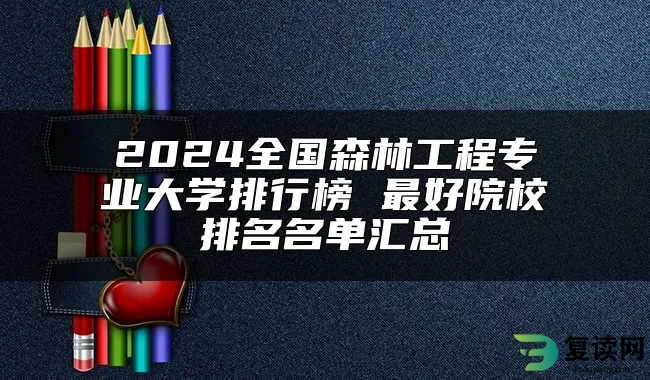 2024全国森林工程专业大学排行榜 最好院校排名名单汇总