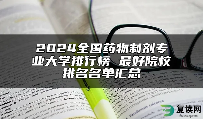 2024全国药物制剂专业大学排行榜 最好院校排名名单汇总