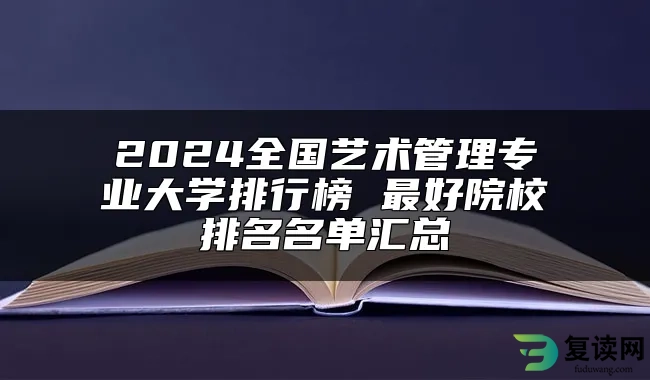 2024全国艺术管理专业大学排行榜 最好院校排名名单汇总