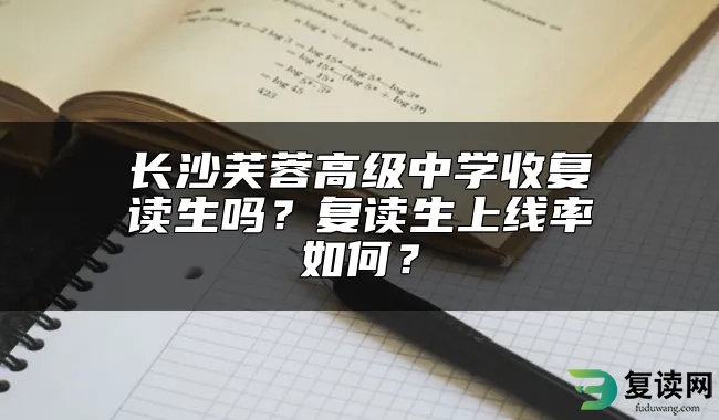 长沙芙蓉高级中学收复读生吗？复读生上线率如何？