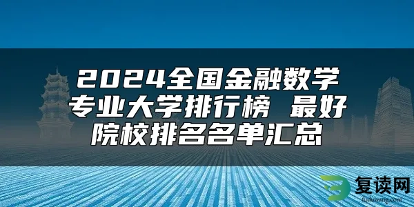 2024全国金融数学专业大学排行榜 最好院校排名名单汇总