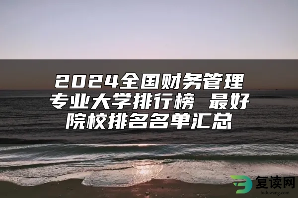 2024全国财务管理专业大学排行榜 最好院校排名名单汇总