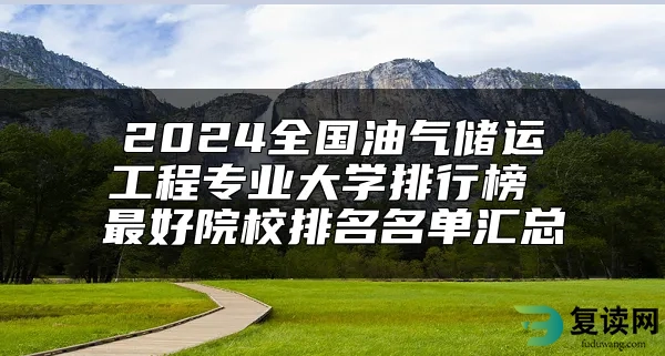 2024全国油气储运工程专业大学排行榜 最好院校排名名单汇总