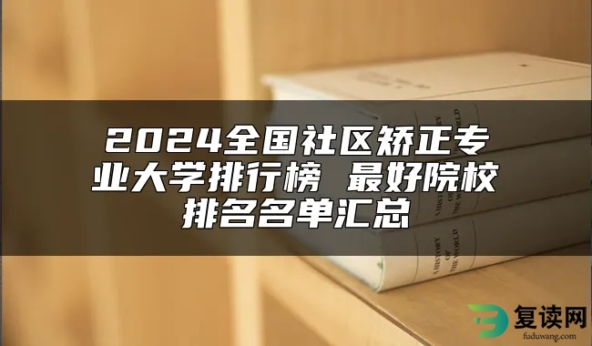 2024全国社区矫正专业大学排行榜 最好院校排名名单汇总