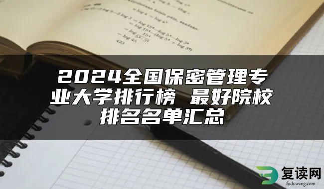 2024全国保密管理专业大学排行榜 最好院校排名名单汇总