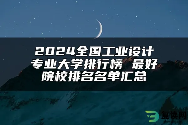 2024全国工业设计专业大学排行榜 最好院校排名名单汇总