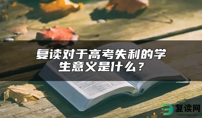 复读对于高考失利的学生意义是什么？