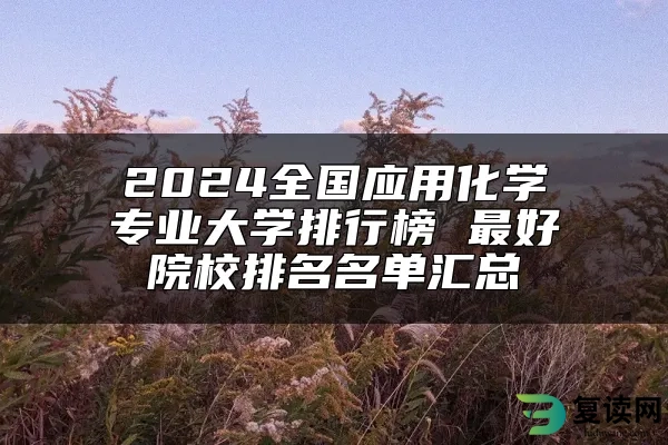 2024全国应用化学专业大学排行榜 最好院校排名名单汇总