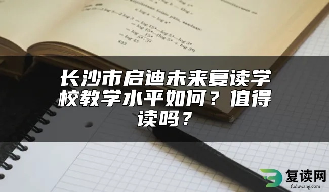 长沙市启迪未来复读学校教学水平如何？值得读吗？